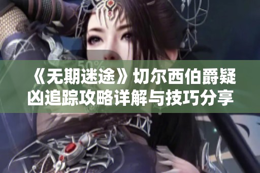《无期迷途》切尔西伯爵疑凶追踪攻略详解与技巧分享