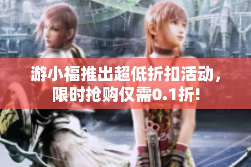 游小福推出超低折扣活动，限时抢购仅需0.1折!