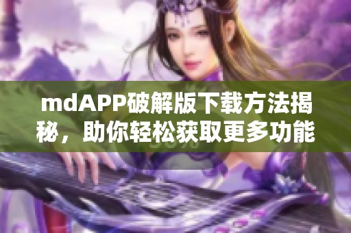 mdAPP破解版下载方法揭秘，助你轻松获取更多功能