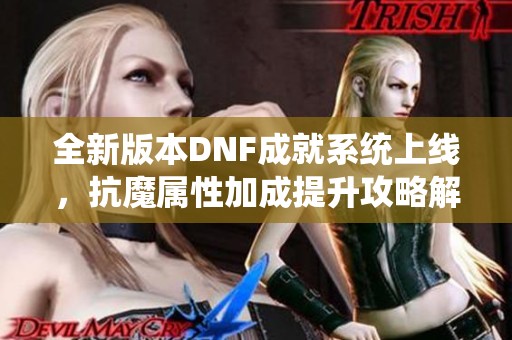 全新版本DNF成就系统上线，抗魔属性加成提升攻略解析