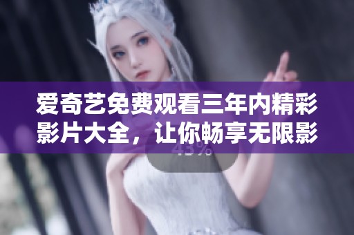 爱奇艺免费观看三年内精彩影片大全，让你畅享无限影视乐趣