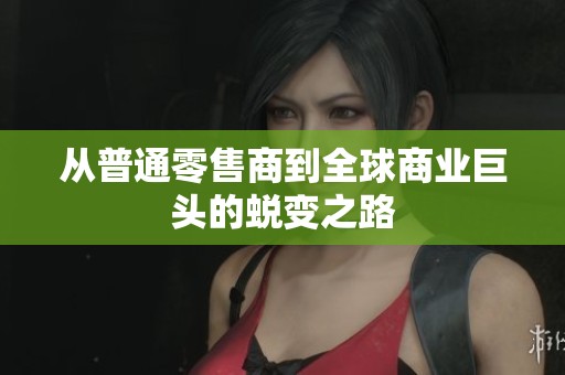 从普通零售商到全球商业巨头的蜕变之路