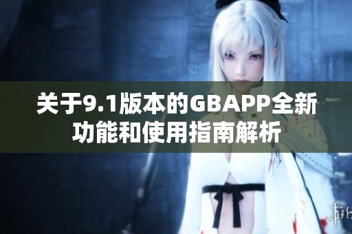 关于9.1版本的GBAPP全新功能和使用指南解析