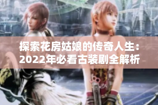 探索花房姑娘的传奇人生：2022年必看古装剧全解析