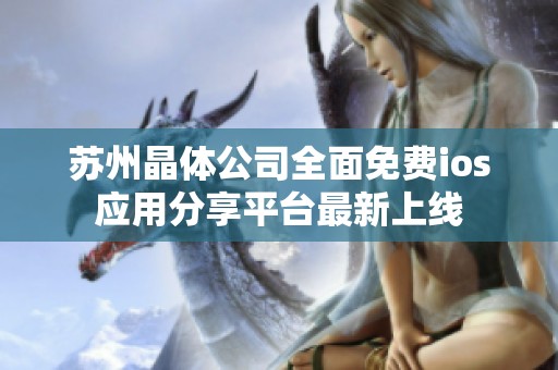 苏州晶体公司全面免费ios应用分享平台最新上线