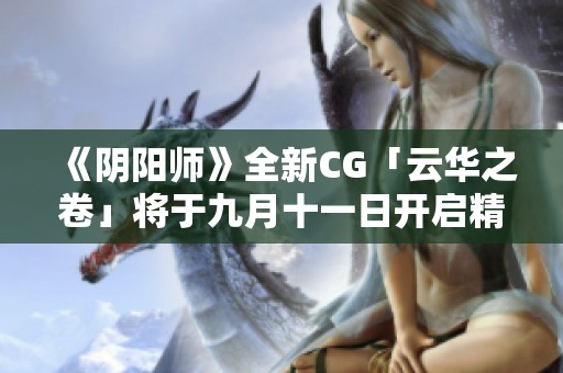 《阴阳师》全新CG「云华之卷」将于九月十一日开启精彩内容