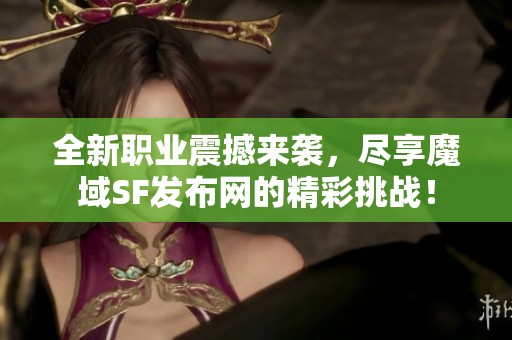 全新职业震撼来袭，尽享魔域SF发布网的精彩挑战！