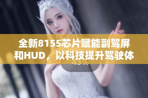 全新8155芯片赋能副驾屏和HUD，以科技提升驾驶体验