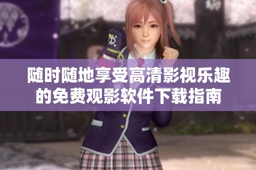 随时随地享受高清影视乐趣的免费观影软件下载指南