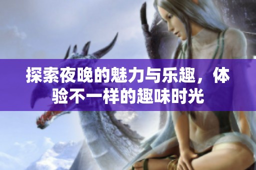 探索夜晚的魅力与乐趣，体验不一样的趣味时光