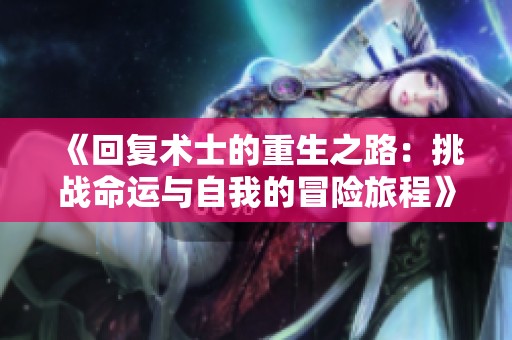 《回复术士的重生之路：挑战命运与自我的冒险旅程》