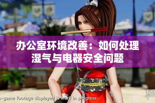 办公室环境改善：如何处理湿气与电器安全问题