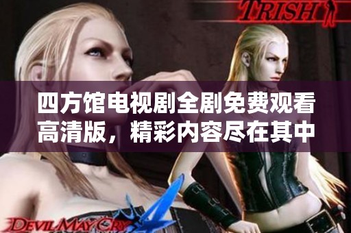 四方馆电视剧全剧免费观看高清版，精彩内容尽在其中