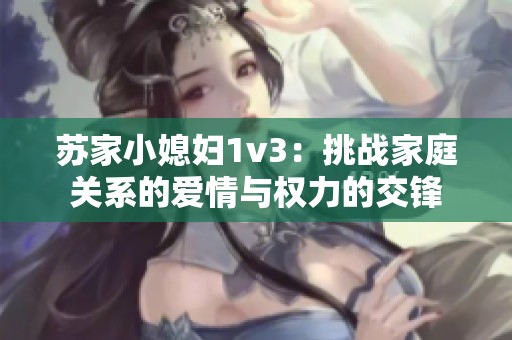 苏家小媳妇1v3：挑战家庭关系的爱情与权力的交锋