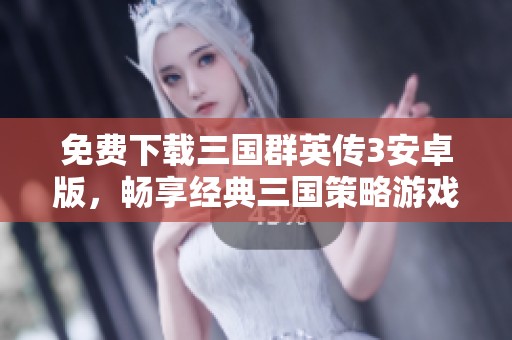 免费下载三国群英传3安卓版，畅享经典三国策略游戏乐趣