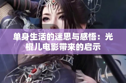 单身生活的迷思与感悟：光棍儿电影带来的启示