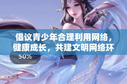 倡议青少年合理利用网络，健康成长，共建文明网络环境