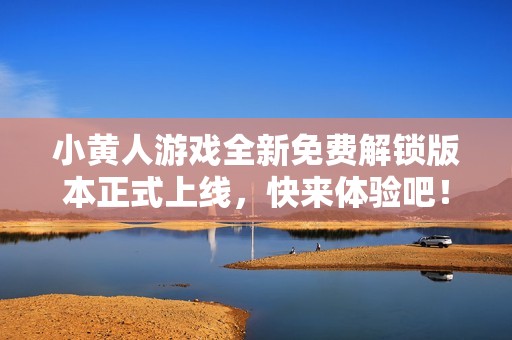 小黄人游戏全新免费解锁版本正式上线，快来体验吧！