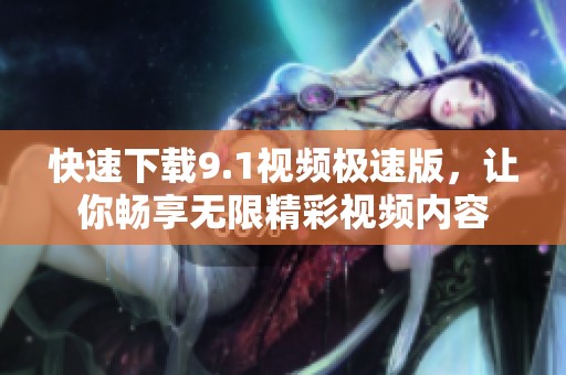 快速下载9.1视频极速版，让你畅享无限精彩视频内容