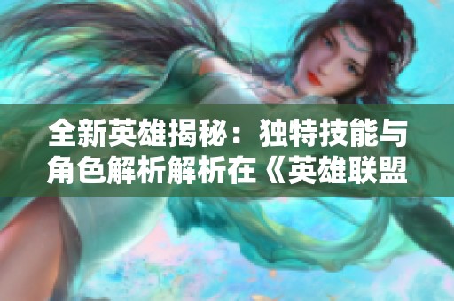 全新英雄揭秘：独特技能与角色解析解析在《英雄联盟》中的精彩表现