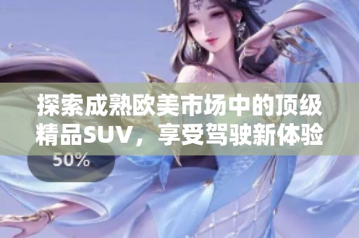 探索成熟欧美市场中的顶级精品SUV，享受驾驶新体验