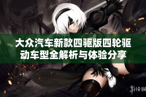 大众汽车新款四驱版四轮驱动车型全解析与体验分享