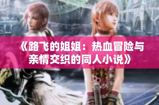 《路飞的姐姐：热血冒险与亲情交织的同人小说》