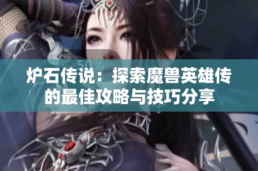 炉石传说：探索魔兽英雄传的最佳攻略与技巧分享