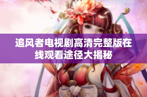 追风者电视剧高清完整版在线观看途径大揭秘