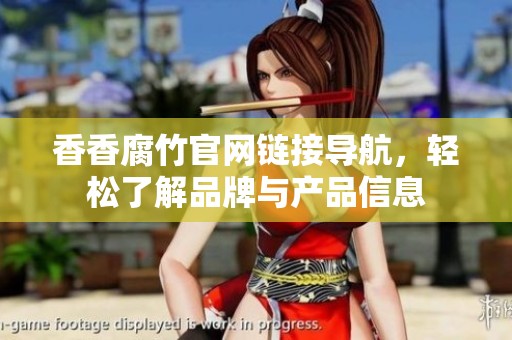 香香腐竹官网链接导航，轻松了解品牌与产品信息
