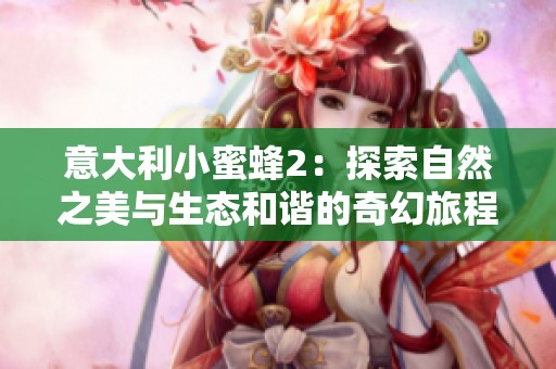 意大利小蜜蜂2：探索自然之美与生态和谐的奇幻旅程