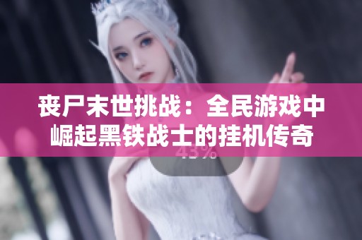 丧尸末世挑战：全民游戏中崛起黑铁战士的挂机传奇