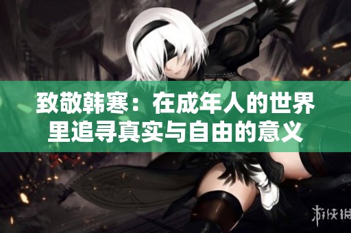 致敬韩寒：在成年人的世界里追寻真实与自由的意义