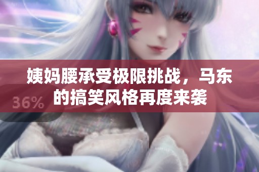 姨妈腰承受极限挑战，马东的搞笑风格再度来袭