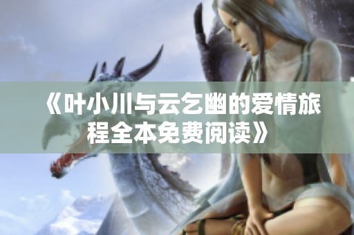 《叶小川与云乞幽的爱情旅程全本免费阅读》