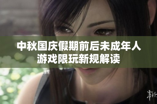 中秋国庆假期前后未成年人游戏限玩新规解读