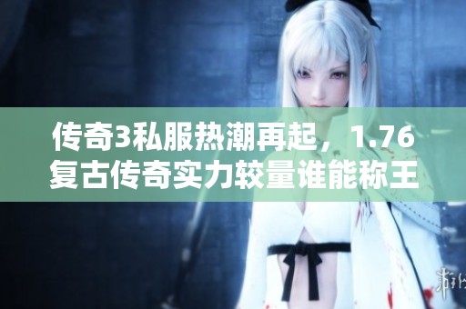 传奇3私服热潮再起，1.76复古传奇实力较量谁能称王