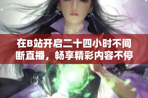 在B站开启二十四小时不间断直播，畅享精彩内容不停歇