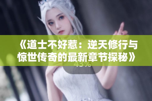 《道士不好惹：逆天修行与惊世传奇的最新章节探秘》