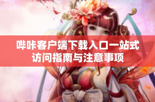 哔咔客户端下载入口一站式访问指南与注意事项