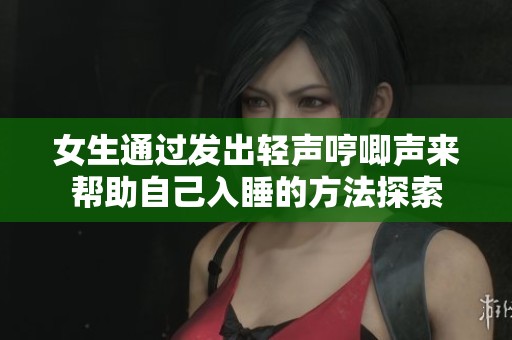 女生通过发出轻声哼唧声来帮助自己入睡的方法探索