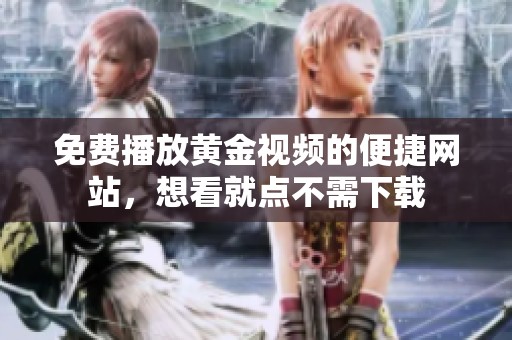 免费播放黄金视频的便捷网站，想看就点不需下载