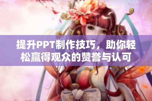 提升PPT制作技巧，助你轻松赢得观众的赞誉与认可