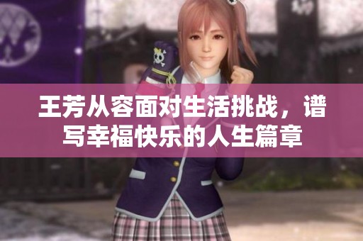 王芳从容面对生活挑战，谱写幸福快乐的人生篇章