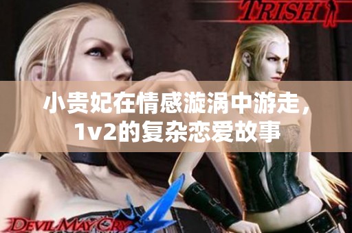 小贵妃在情感漩涡中游走，1v2的复杂恋爱故事