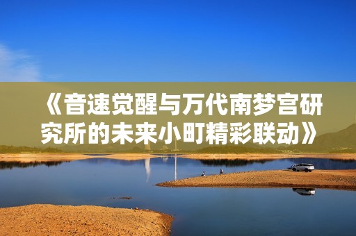 《音速觉醒与万代南梦宫研究所的未来小町精彩联动》