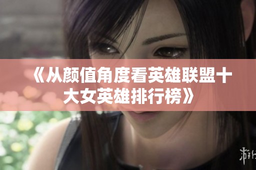 《从颜值角度看英雄联盟十大女英雄排行榜》