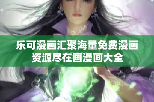 乐可漫画汇聚海量免费漫画资源尽在画漫画大全