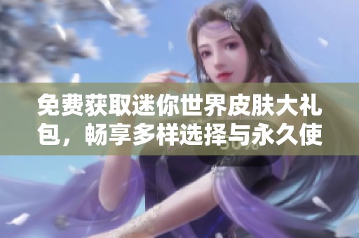 免费获取迷你世界皮肤大礼包，畅享多样选择与永久使用权