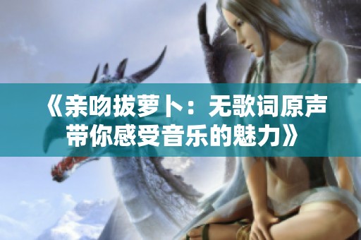 《亲吻拔萝卜：无歌词原声带你感受音乐的魅力》